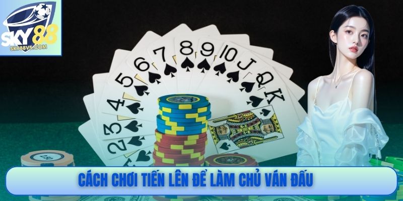 Cách chơi Tiến Lên để làm chủ ván đấu