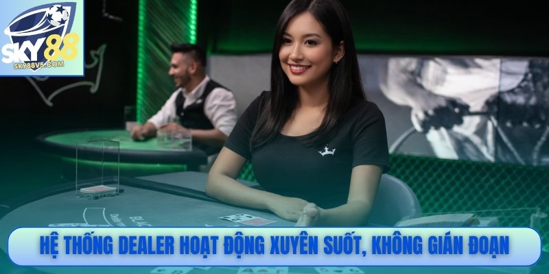 Hệ thống dealer hoạt động xuyên suốt, không gián đoạn