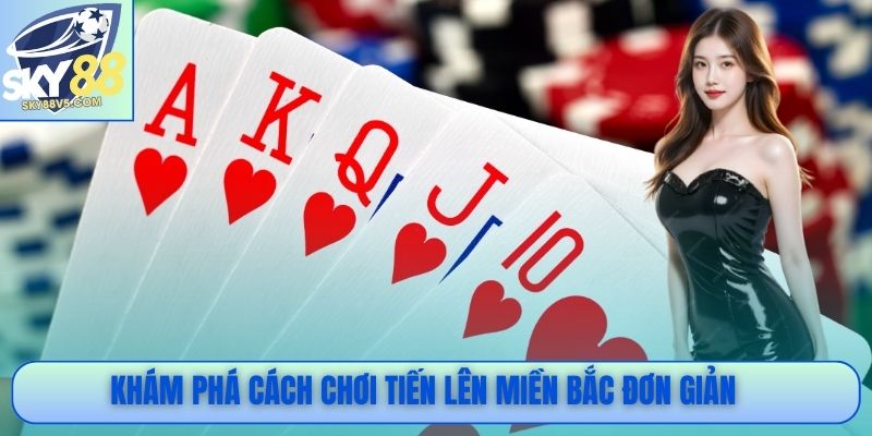 Khám phá cách chơi Tiến lên miền Bắc đơn giản