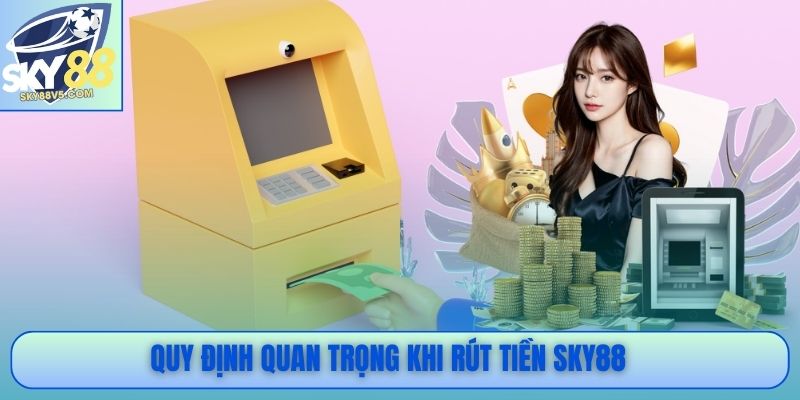 Quy định quan trọng khi rút tiền Sky88