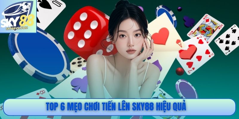 Tiến Lên Sky88 - Kinh Nghiệm Chơi Tăng Tỷ Lệ Chiến Thắng 3 Top 6 mẹo chơi Tiến Lên Sky88 hiệu quả