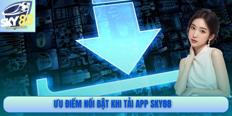 Ưu điểm nổi bật khi tải app Sky88
